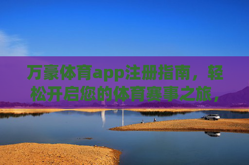 万豪体育app注册指南，轻松开启您的体育赛事之旅，万豪体育app注册指南，轻松开启体育赛事之旅