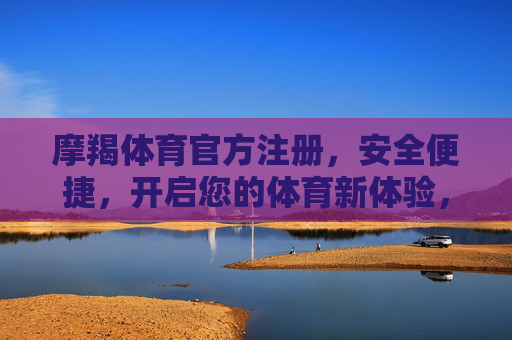 摩羯体育官方注册，安全便捷，开启您的体育新体验，摩羯体育官方注册，安全便捷开启体育新体验