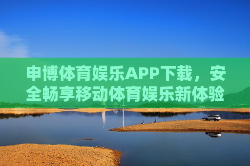 申博体育娱乐APP下载，安全畅享移动体育娱乐新体验，申博体育娱乐APP下载，安全畅享移动体育娱乐新体验
