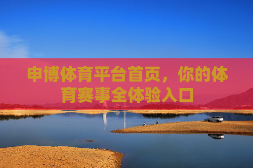 申博体育平台首页，你的体育赛事全体验入口