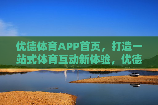 优德体育APP首页，打造一站式体育互动新体验，优德体育APP首页，一站式体育互动新体验