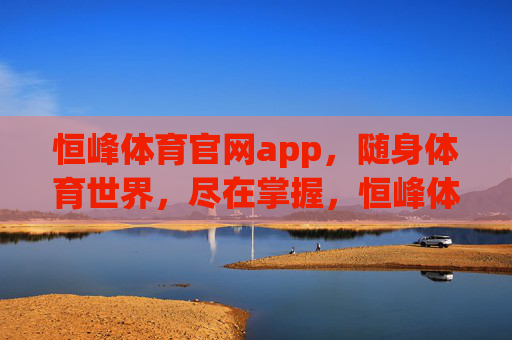 恒峰体育官网app，随身体育世界，尽在掌握，恒峰体育官网app，随身体育世界尽在掌握