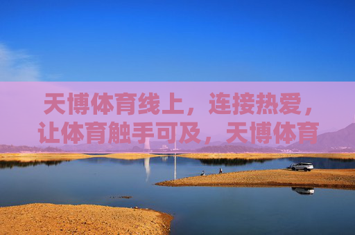 天博体育线上,连接热爱,让体育触手可及,天博体育,连接热爱,体育触手可及 天博体育线上,连接热爱,让体育触手可及,天博体育,连接热爱,体育触手可及