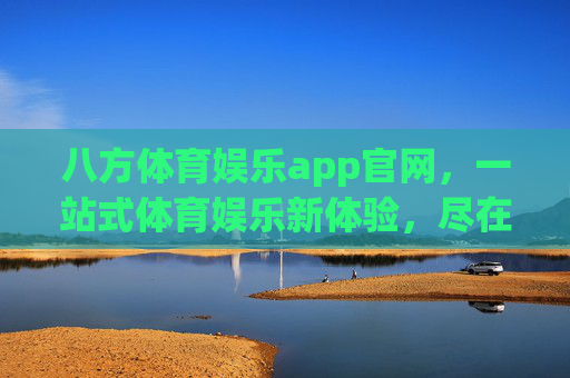 八方体育娱乐app官网，一站式体育娱乐新体验，尽在掌握，八方体育娱乐app，一站式体育娱乐新体验，尽在掌握