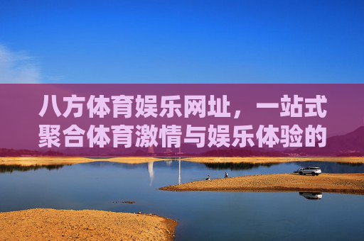 八方体育娱乐网址，一站式聚合体育激情与娱乐体验的数字平台，八方体育娱乐网址，一站式聚合体育激情与娱乐体验的数字平台