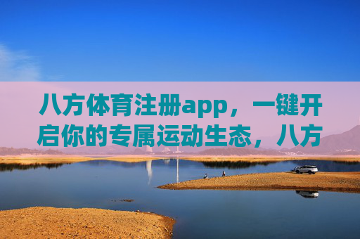 八方体育注册app，一键开启你的专属运动生态，八方体育，一键开启专属运动生态