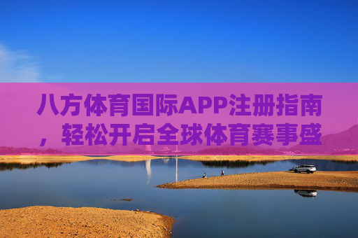 八方体育国际APP注册指南，轻松开启全球体育赛事盛宴，八方体育国际APP注册指南，轻松开启全球体育赛事盛宴
