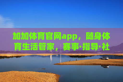 加加体育官网app，随身体育生活管家，赛事·指导·社区一站搞定，加加体育官网app，随身体育生活管家，赛事指导社区一站搞定