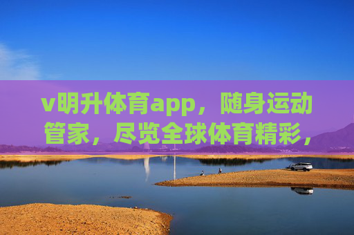 v明升体育app，随身运动管家，尽览全球体育精彩，明升体育app，随身运动管家，尽览全球体育精彩