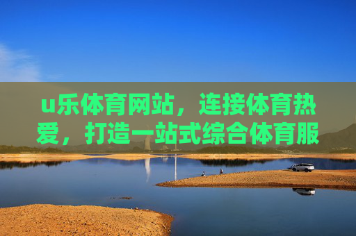 u乐体育网站，连接体育热爱，打造一站式综合体育服务平台
