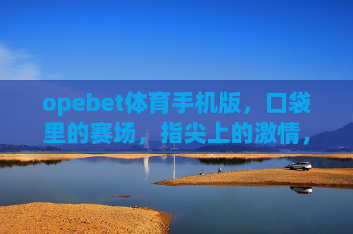 opebet体育手机版，口袋里的赛场，指尖上的激情，opebet体育手机版，口袋赛场，指尖激情