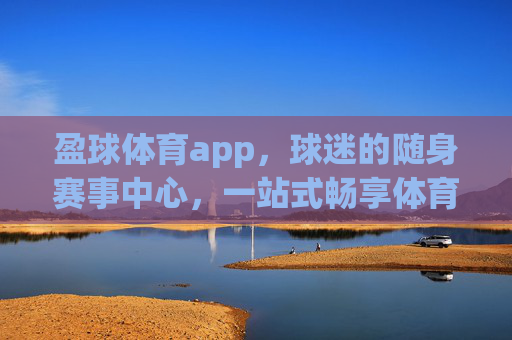 盈球体育app，球迷的随身赛事中心，一站式畅享体育激情，盈球体育app，球迷随身赛事中心，一站式畅享体育激情