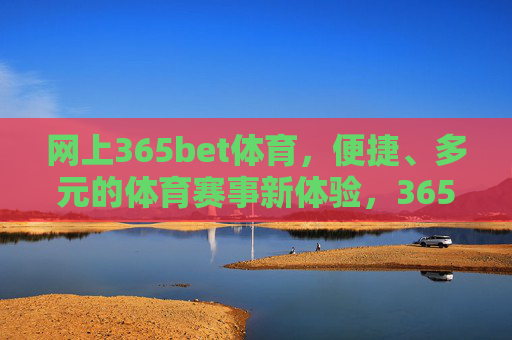 网上365bet体育，便捷、多元的体育赛事新体验，365bet体育，便捷多元的体育赛事新体验