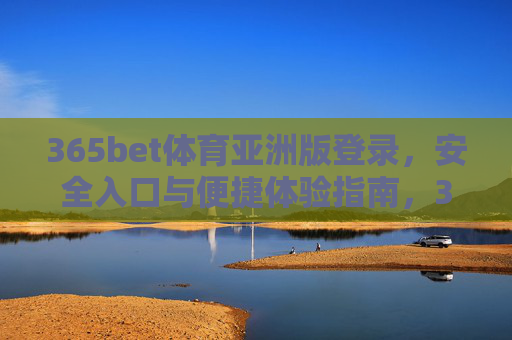 365bet体育亚洲版登录，安全入口与便捷体验指南，365bet体育亚洲版登录，安全入口与便捷体验全指南