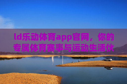 ld乐动体育app官网，你的专属体育赛事与运动生活伙伴，乐动体育app，你的专属体育赛事与运动生活伙伴