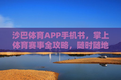 沙巴体育APP手机书，掌上体育赛事全攻略，随时随地玩转体育激情，沙巴体育手机书，掌上赛事全攻略，随时随地玩转体育激情