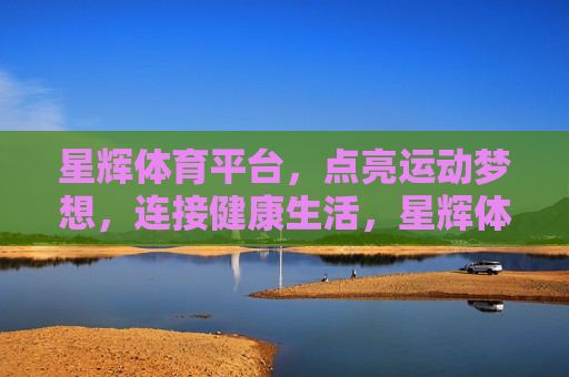 星辉体育平台，点亮运动梦想，连接健康生活，星辉体育，点亮运动梦想，连接健康生活