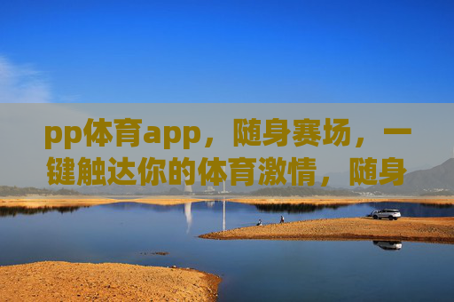 pp体育app，随身赛场，一键触达你的体育激情，随身赛场，一键触达体育激情