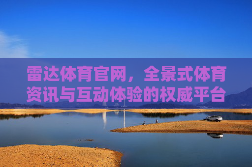 雷达体育官网，全景式体育资讯与互动体验的权威平台，雷达体育官网，全景式权威体育互动资讯平台