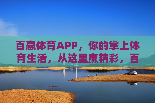 百赢体育APP，你的掌上体育生活，从这里赢精彩，百赢体育APP，掌上体育生活，从这里赢精彩