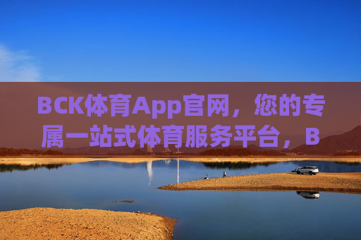 BCK体育App官网，您的专属一站式体育服务平台，BCK体育官网，专属一站式体育服务平台