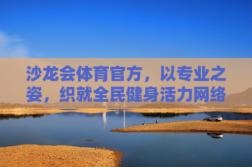 沙龙会体育官方,以专业之姿,织就全民健身活力网络,沙龙会体育官方,专业织就全民健身活力网络 沙龙会体育官方,以专业之姿,织就全民健身活力网络,沙龙会体育官方,专业织就全民健身活力网络