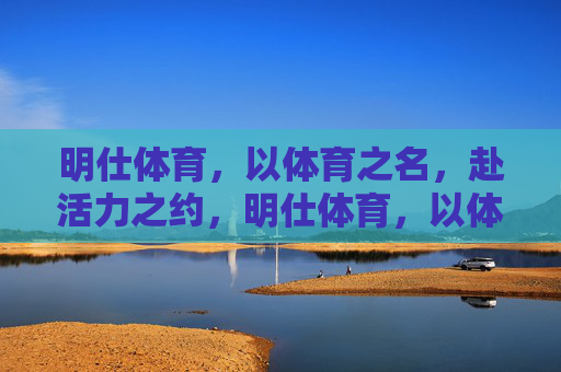 明仕体育，以体育之名，赴活力之约，明仕体育，以体育之名，赴活力之约