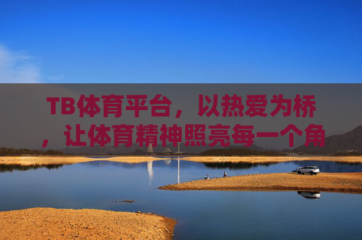 TB体育平台,以热爱为桥,让体育精神照亮每一个角落,热爱为桥,体育精神照亮每个角落 TB体育平台,以热爱为桥,让体育精神照亮每一个角落,热爱为桥,体育精神照亮每个角落