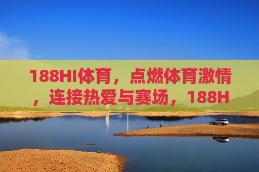 188HI体育，点燃体育激情，连接热爱与赛场，188HI体育，点燃体育激情，连接热爱与赛场