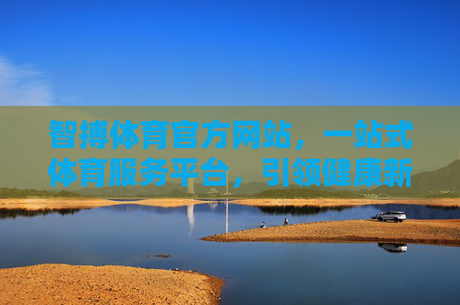 智搏体育官方网站,一站式体育服务平台,引领健康新生活,智搏体育,一站式体育服务平台,引领健康新生活 智搏体育官方网站,一站式体育服务平台,引领健康新生活,智搏体育,一站式体育服务平台,引领健康新生活