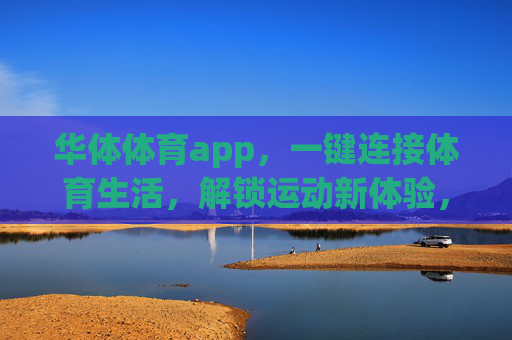 华体体育app，一键连接体育生活，解锁运动新体验，华体体育app，一键连接体育生活，解锁运动新体验