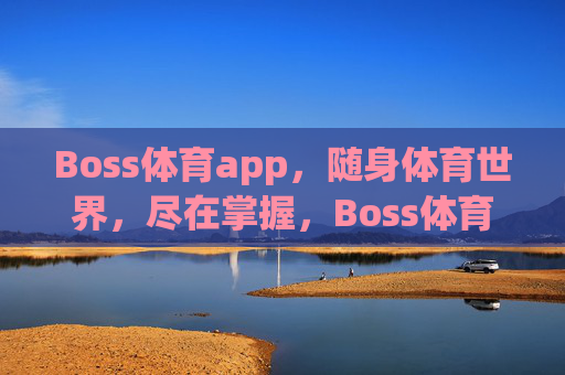 Boss体育app，随身体育世界，尽在掌握，Boss体育app，随身掌控体育世界