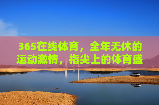 365在线体育，全年无休的运动激情，指尖上的体育盛宴，365在线体育，全年无休的指尖体育盛宴