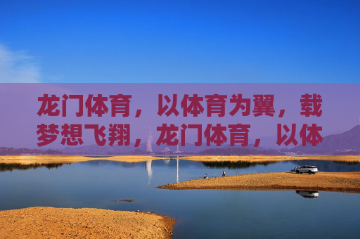 龙门体育，以体育为翼，载梦想飞翔，龙门体育，以体育为翼，载梦飞翔