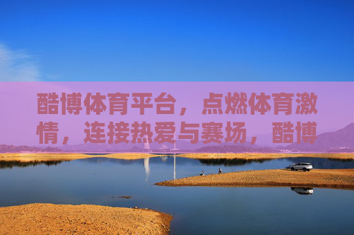 酷博体育平台，点燃体育激情，连接热爱与赛场，酷博体育平台，点燃激情，连接热爱与赛场