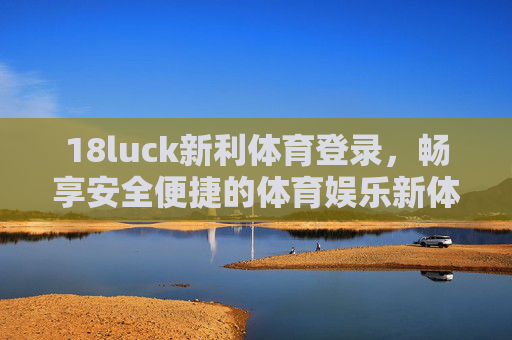 18luck新利体育登录,畅享安全便捷的体育娱乐新体验,18luck新利体育登录,安全便捷畅享体育娱乐新体验 18luck新利体育登录,畅享安全便捷的体育娱乐新体验,18luck新利体育登录,安全便捷畅享体育娱乐新体验