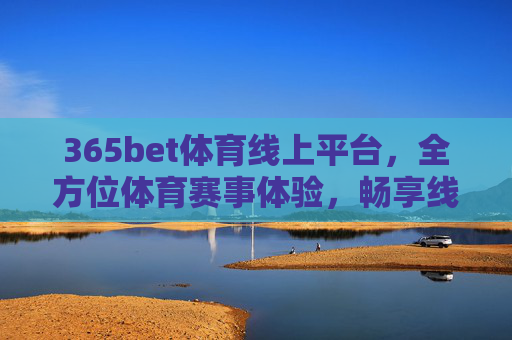 365bet体育线上平台，全方位体育赛事体验，畅享线上竞技乐趣，365bet体育线上平台，全方位赛事体验，畅享竞技乐趣