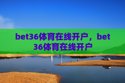 bet36体育在线开户，bet36体育在线开户