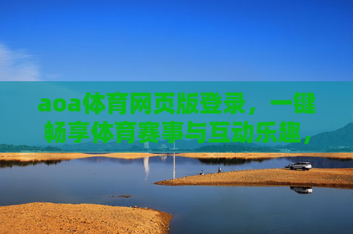 aoa体育网页版登录，一键畅享体育赛事与互动乐趣，aoa体育网页版登录，一键畅享赛事互动乐趣