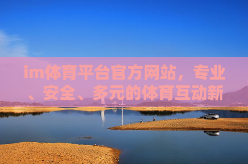 im体育平台官方网站，专业、安全、多元的体育互动新体验，IM体育官方网站，专业安全多元的体育互动新体验