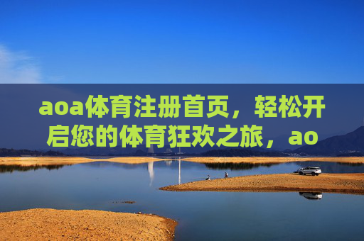 aoa体育注册首页，轻松开启您的体育狂欢之旅，aoa体育注册首页，轻松开启体育狂欢之旅