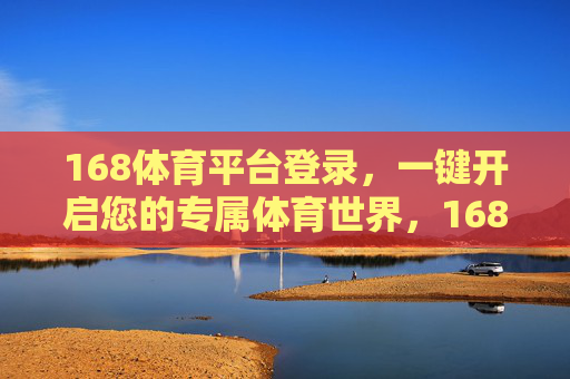 168体育平台登录，一键开启您的专属体育世界，168体育平台，一键开启专属体育世界