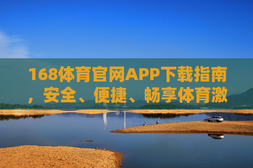 168体育官网APP下载指南，安全、便捷、畅享体育激情，168体育官网APP下载指南，安全便捷，畅享体育激情