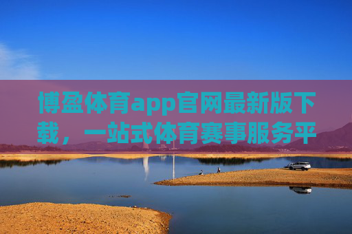博盈体育app官网最新版下载，一站式体育赛事服务平台全解析，博盈体育app官网最新版下载，一站式体育赛事服务平台全解析