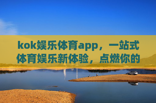 kok娱乐体育app，一站式体育娱乐新体验，点燃你的运动激情