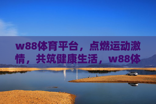 w88体育平台，点燃运动激情，共筑健康生活，w88体育平台，点燃运动激情，共筑健康生活