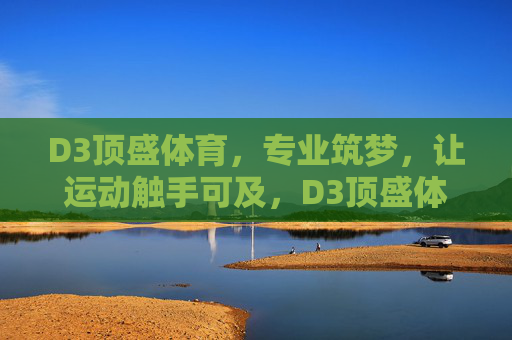 D3顶盛体育，专业筑梦，让运动触手可及，D3顶盛体育，专业筑梦，运动触手可及