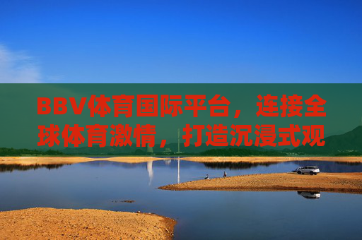 BBV体育国际平台，连接全球体育激情，打造沉浸式观赛新体验，BBV体育国际平台，连接全球激情，沉浸式观赛新体验