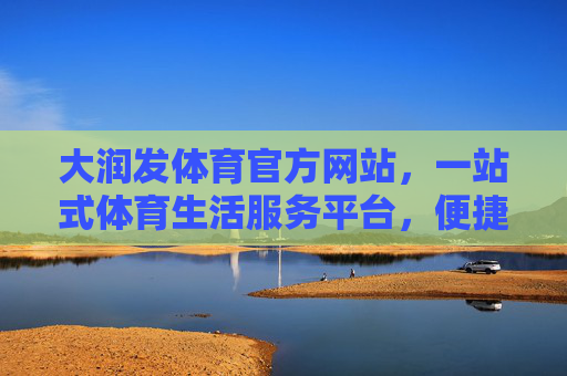 大润发体育官方网站，一站式体育生活服务平台，便捷你的运动每一步，大润发体育，一站式便捷体育生活服务平台