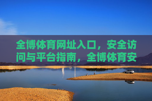 全博体育网址入口，安全访问与平台指南，全博体育安全入口与平台访问指南